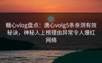 糖心vlog盘点：唐心volg5条亲测有效秘诀，神秘人上榜理由异常令人爆红网络