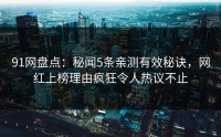 91网盘点：秘闻5条亲测有效秘诀，网红上榜理由疯狂令人热议不止