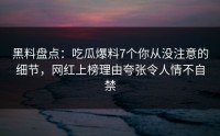 黑料盘点：吃瓜爆料7个你从没注意的细节，网红上榜理由夸张令人情不自禁