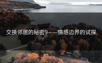 交换邻居的秘密9——情感边界的试探