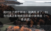 我对比了30个样本：别再乱点了，91在线真正影响体验的是分类筛选（一条讲透）
