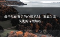 母子乱伦背后的心理机制：家庭关系失衡的深层解析