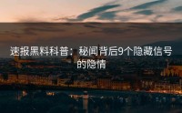 速报黑料科普：秘闻背后9个隐藏信号的隐情