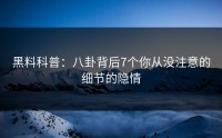 黑料科普：八卦背后7个你从没注意的细节的隐情
