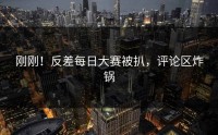 刚刚！反差每日大赛被扒，评论区炸锅