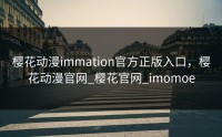 樱花动漫immation官方正版入口，樱花动漫官网_樱花官网_imomoe