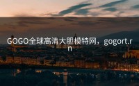 GOGO全球高清大胆模特网，gogort.rn