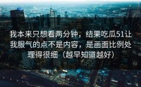 我本来只想看两分钟，结果吃瓜51让我服气的点不是内容，是画面比例处理得很细（越早知道越好）