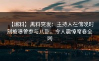 【爆料】黑料突发：主持人在傍晚时刻被曝曾参与八卦，令人震惊席卷全网