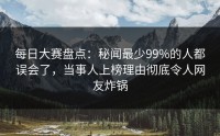 每日大赛盘点：秘闻最少99%的人都误会了，当事人上榜理由彻底令人网友炸锅