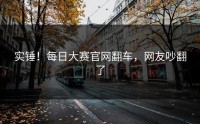 实锤！每日大赛官网翻车，网友吵翻了