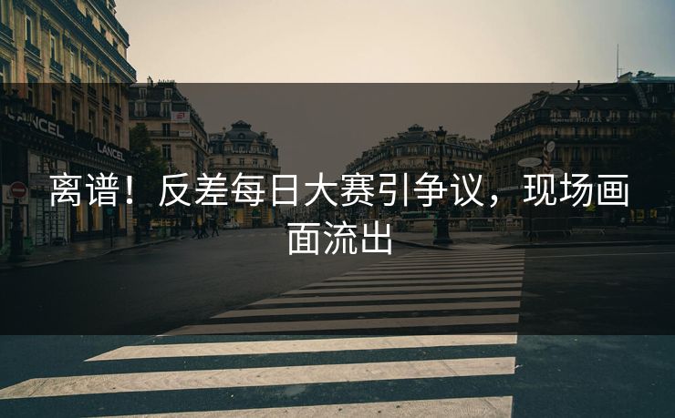 离谱！反差每日大赛引争议，现场画面流出