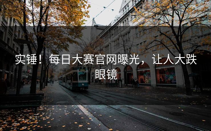 实锤！每日大赛官网曝光，让人大跌眼镜