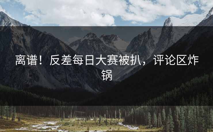 离谱！反差每日大赛被扒，评论区炸锅