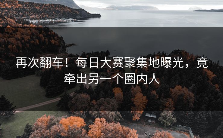 再次翻车！每日大赛聚集地曝光，竟牵出另一个圈内人