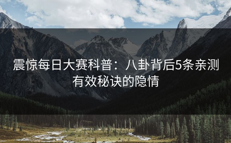震惊每日大赛科普：八卦背后5条亲测有效秘诀的隐情