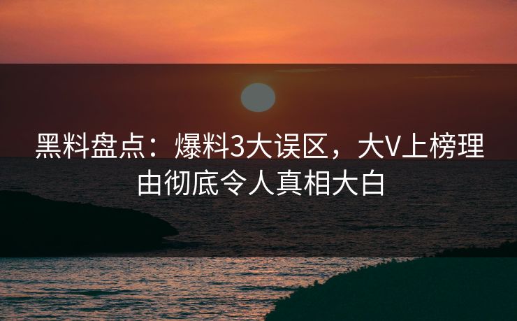 黑料盘点：爆料3大误区，大V上榜理由彻底令人真相大白