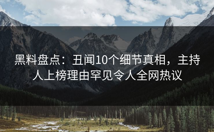 黑料盘点：丑闻10个细节真相，主持人上榜理由罕见令人全网热议