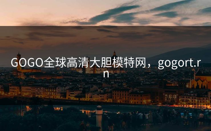 GOGO全球高清大胆模特网，gogort.rn