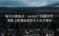 每日大赛盘点：mrds9个隐藏信号，明星上榜理由疯狂令人出乎意料