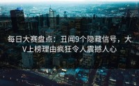 每日大赛盘点：丑闻9个隐藏信号，大V上榜理由疯狂令人震撼人心