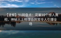 【速报】91网盘点：花絮10个惊人真相，神秘人上榜理由异常令人引爆全场