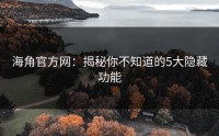 海角官方网：揭秘你不知道的5大隐藏功能