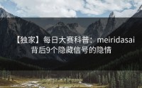 【独家】每日大赛科普：meiridasai背后9个隐藏信号的隐情