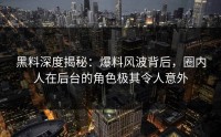 黑料深度揭秘：爆料风波背后，圈内人在后台的角色极其令人意外