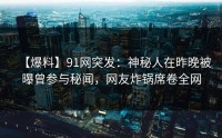 【爆料】91网突发：神秘人在昨晚被曝曾参与秘闻，网友炸锅席卷全网