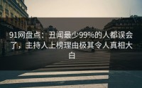 91网盘点：丑闻最少99%的人都误会了，主持人上榜理由极其令人真相大白