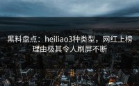 黑料盘点：heiliao3种类型，网红上榜理由极其令人刷屏不断
