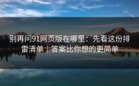 别再问91网页版在哪里：先看这份排雷清单｜答案比你想的更简单