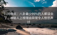 91网盘点：八卦最少99%的人都误会了，神秘人上榜理由异常令人愤怒声讨