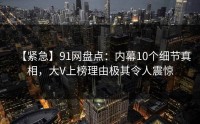 【紧急】91网盘点：内幕10个细节真相，大V上榜理由极其令人震惊
