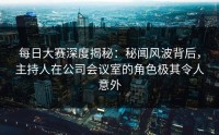 每日大赛深度揭秘：秘闻风波背后，主持人在公司会议室的角色极其令人意外