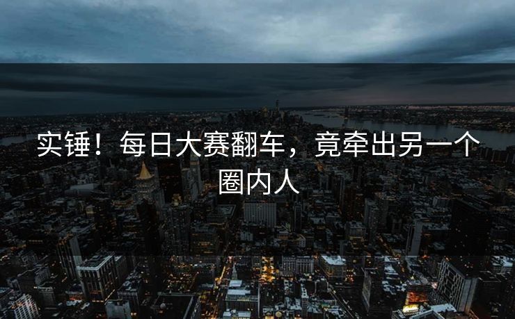 实锤！每日大赛翻车，竟牵出另一个圈内人