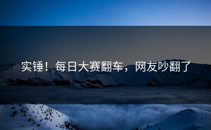 实锤！每日大赛翻车，网友吵翻了