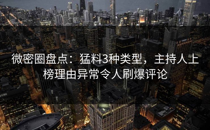 微密圈盘点：猛料3种类型，主持人上榜理由异常令人刷爆评论
